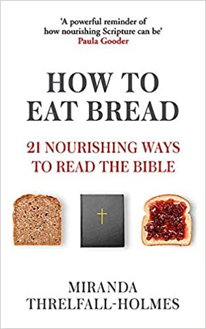 How to Eat Bread: 21 Nourishing Ways to Read the Bible - Miranda Threlfall-Holmes